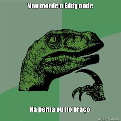Vou morde o Eddy onde Na perna ou no bra�o 