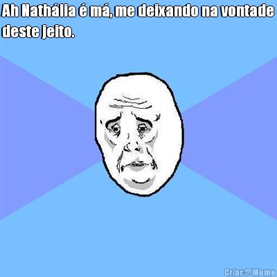 Ah Nath�lia � m�, me deixando na vontade
deste jeito. 