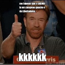 me falaram que o GR�MIO
ia ser campeao gaucho e
da Libertadores. kkkkkk