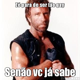 Z� para de ser t�o gay Sen�o vc j� sabe