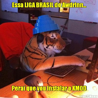 Essa LIGA BRASIL do Awdrinn... Pera� que vou instalar o XMOD
