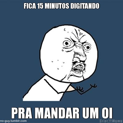FICA 15 MINUTOS DIGITANDO PRA MANDAR UM OI