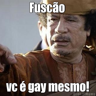 Fusc�o  vc � gay mesmo!