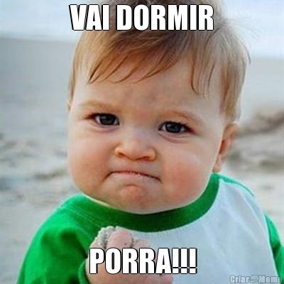 VAI DORMIR PORRA!!!