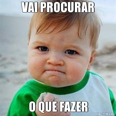 VAI PROCURAR O QUE FAZER