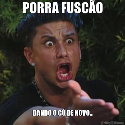 PORRA FUSC�O DANDO O C� DE NOVO...