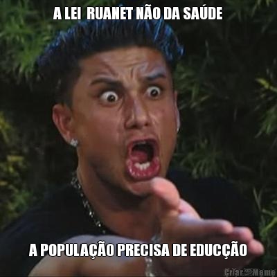 A LEI  RUANET N�O DA SA�DE A POPULA��O PRECISA DE EDUC��O