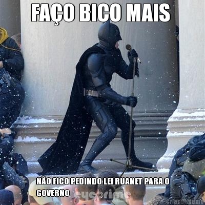 FA�O BICO MAIS  N�O FICO PEDINDO LEI RUANET PARA O
GOVERNO