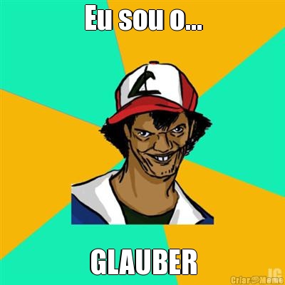 Eu sou o... GLAUBER