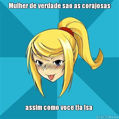 Mulher de verdade sao as corajosas assim como voce tia Isa 