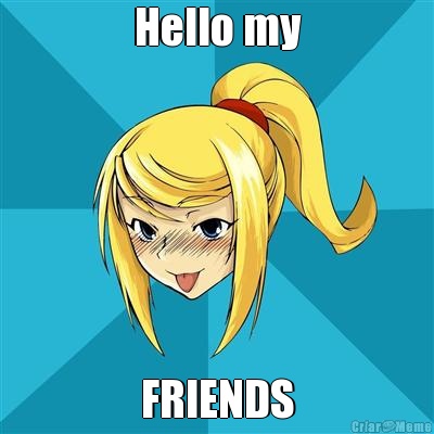 Hello my FRIENDS