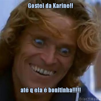 Gostei da Karine!! at� q ela � bonitinha!!!!!