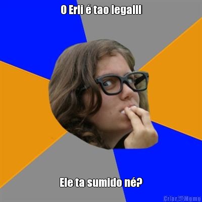 O Erli � tao legal!! Ele ta sumido n�?