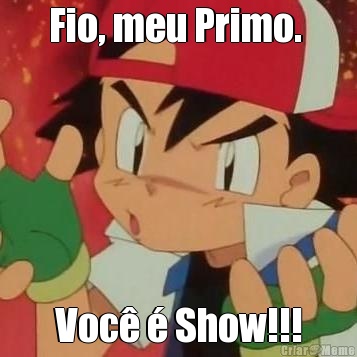 Fio, meu Primo.  Voc� � Show!!!