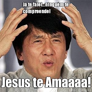 J� te falei...ningu�m te
compreende! Jesus te Amaaaa!