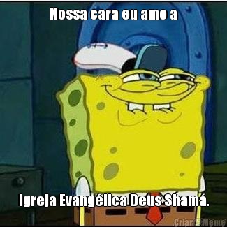 Nossa cara eu amo a Igreja Evang�lica Deus Sham�.