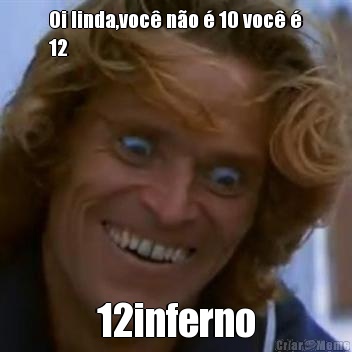 Oi linda,voc� n�o � 10 voc� �
12 12inferno