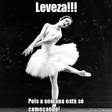 Leveza!!! Pois a semana est� s�
come�ando! 