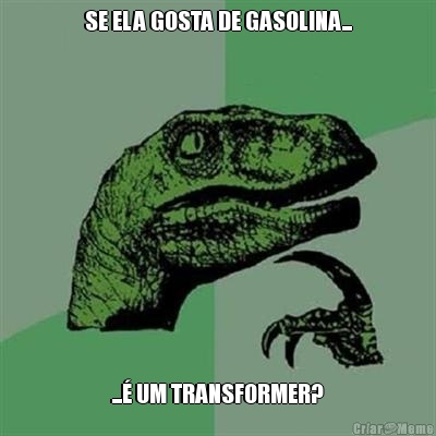 SE ELA GOSTA DE GASOLINA... ...� UM TRANSFORMER?