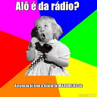 Al� � da r�dio?  Anuncia a� que a Al�cia t� MARAVILHOSA
