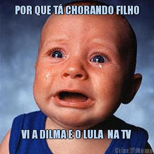POR QUE T� CHORANDO FILHO VI A DILMA E O LULA  NA TV