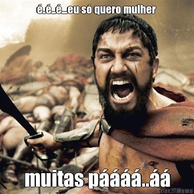 �..�...�....eu s� quero mulher  muitas p����..��