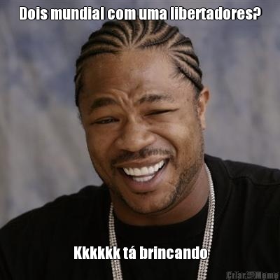 Dois mundial com uma libertadores? Kkkkkk t� brincando