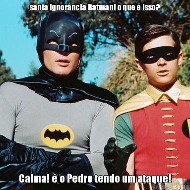 santa ignor�ncia Batman! o que � isso? Calma! � o Pedro tendo um ataque!