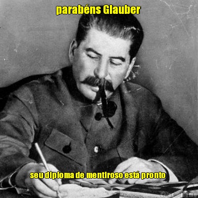 parab�ns Glauber  seu diploma de mentiroso est� pronto 