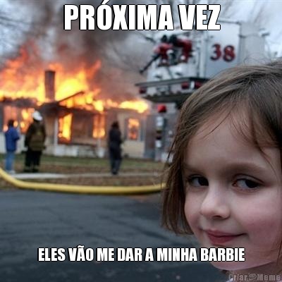 PR�XIMA VEZ ELES V�O ME DAR A MINHA BARBIE