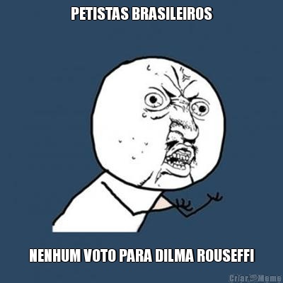 PETISTAS BRASILEIROS NENHUM VOTO PARA DILMA ROUSEFF!