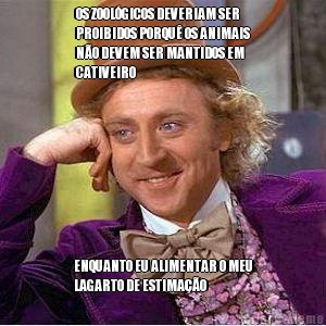 OS ZOOL�GICOS DEVERIAM SER
PROIBIDOS PORQU� OS ANIMAIS
N�O DEVEM SER MANTIDOS EM
CATIVEIRO ENQUANTO EU ALIMENTAR O MEU
LAGARTO DE ESTIMA��O