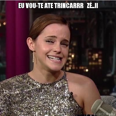 EU VOU-TE ATE TRINCARRR   Z�...!! 