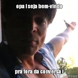 opa ! seja bem-vindo pr� fora da conversa !
