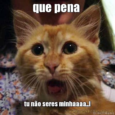 que pena  tu n�o seres minhaaaa...!