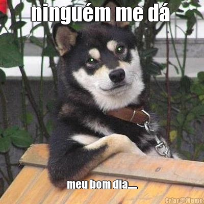 ningu�m me d�  meu bom dia......