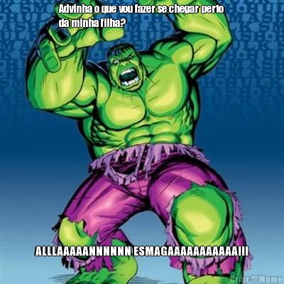 Advinha o que vou fazer se chegar perto
da minha filha? ALLLAAAAANNNNNN ESMAGAAAAAAAAAAA!!!