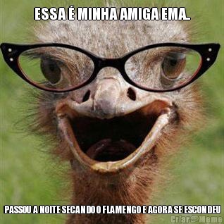 ESSA � MINHA AMIGA EMA.. PASSOU A NOITE SECANDO O FLAMENGO E AGORA SE ESCONDEU
