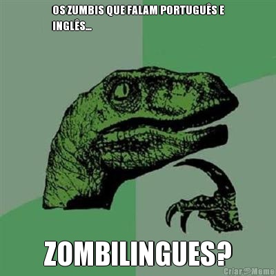 OS ZUMBIS QUE FALAM PORTUGU�S E
INGL�S... ZOMBILINGUES?