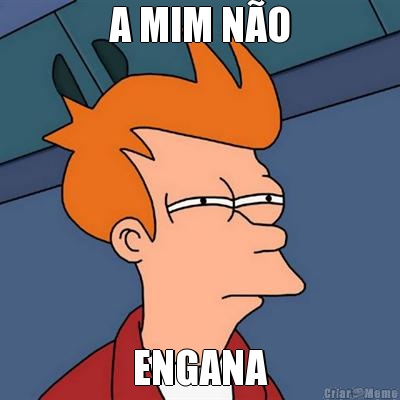 A MIM N�O ENGANA