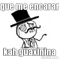 que me encarar kah guaxinina
