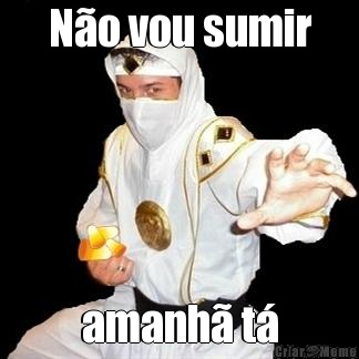 N�o vou sumir amanh� t�