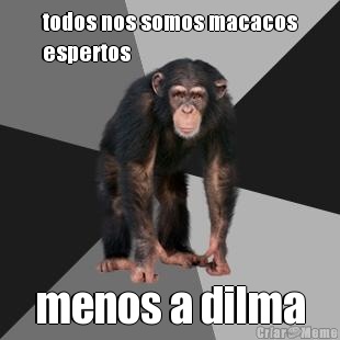 todos nos somos macacos
espertos  menos a dilma