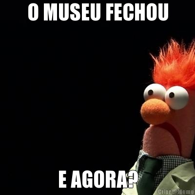 O MUSEU FECHOU E AGORA?