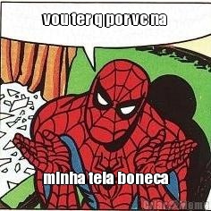 vou ter q por vc na minha teia boneca