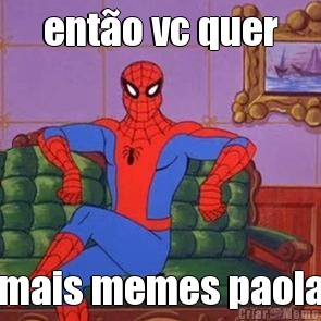 ent�o vc quer mais memes paola