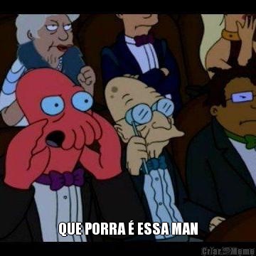  QUE PORRA � ESSA MAN