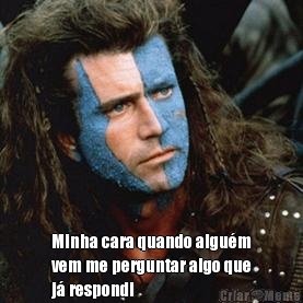  Minha cara quando algu�m
vem me perguntar algo que
j� respondi