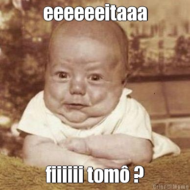 eeeeeeitaaa fiiiiii tom� ?