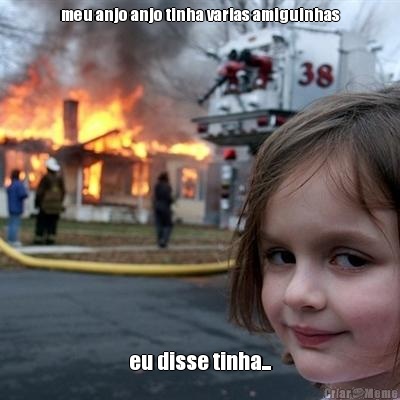 meu anjo anjo tinha varias amiguinhas eu disse tinha...